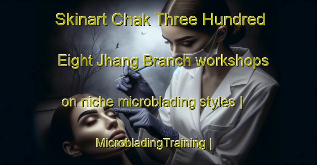Skinart Chak Three Hundred Eight Jhang Branch workshops on niche microblading styles | MicrobladingTraining | MicrobladingClasses | SkinartTraining-Pakistan